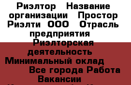 Риэлтор › Название организации ­ Простор-Риэлти, ООО › Отрасль предприятия ­ Риэлторская деятельность › Минимальный оклад ­ 140 000 - Все города Работа » Вакансии   . Калужская обл.,Калуга г.